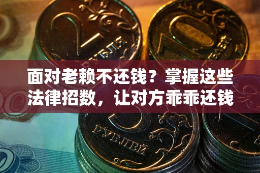 武汉面对老赖不还钱？掌握这些法律招数，让对方乖乖还钱！